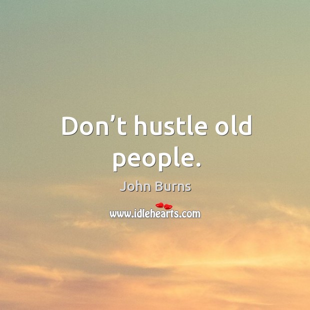 Don’t hustle old people. Image