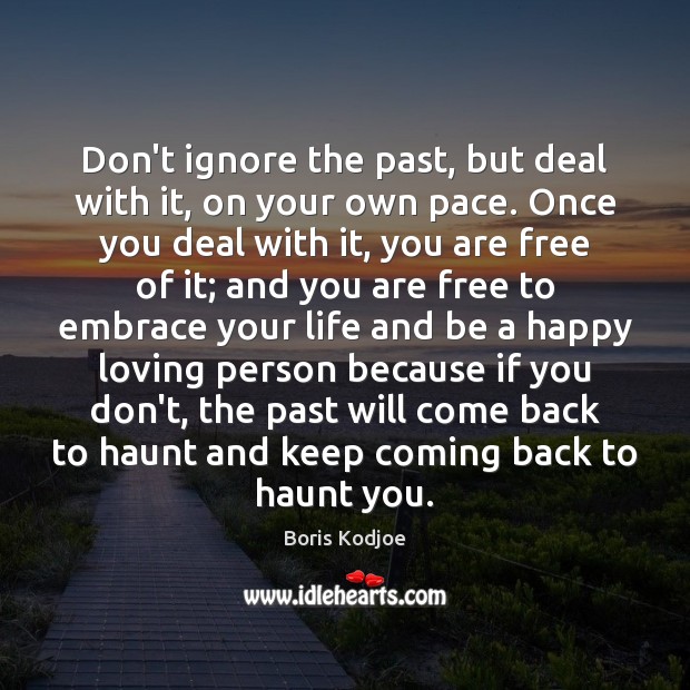 Don’t ignore the past, but deal with it, on your own pace. Image