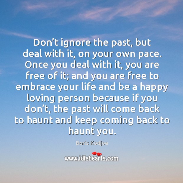 Don’t ignore the past, but deal with it, on your own pace. Once you deal with it, you are free of it Boris Kodjoe Picture Quote