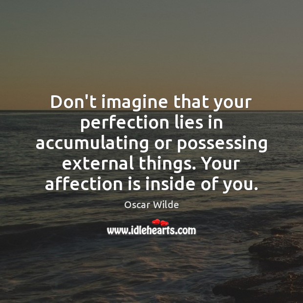 Don’t imagine that your perfection lies in accumulating or possessing external things. Image