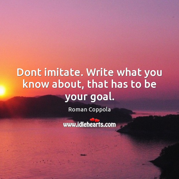 Dont imitate. Write what you know about, that has to be your goal. Image