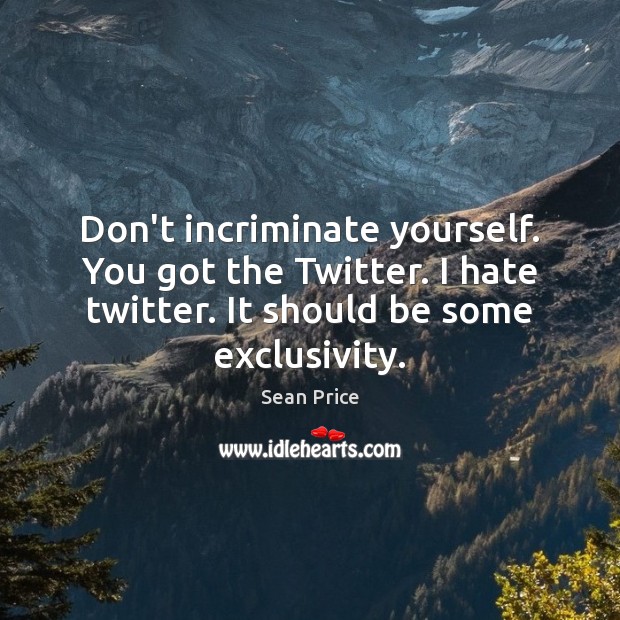 Don’t incriminate yourself. You got the Twitter. I hate twitter. It should Sean Price Picture Quote