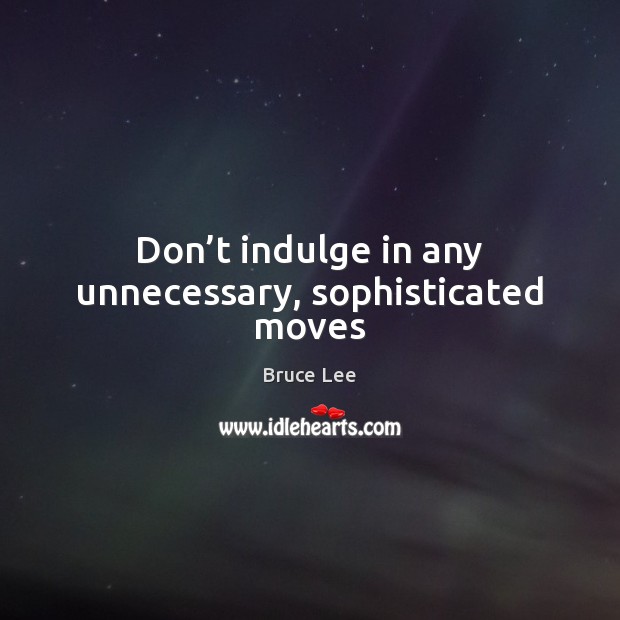 Don’t indulge in any unnecessary, sophisticated moves Bruce Lee Picture Quote