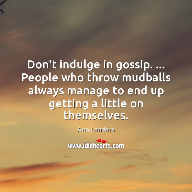 Don’t indulge in gossip. … People who throw mudballs always manage to end Ann Landers Picture Quote