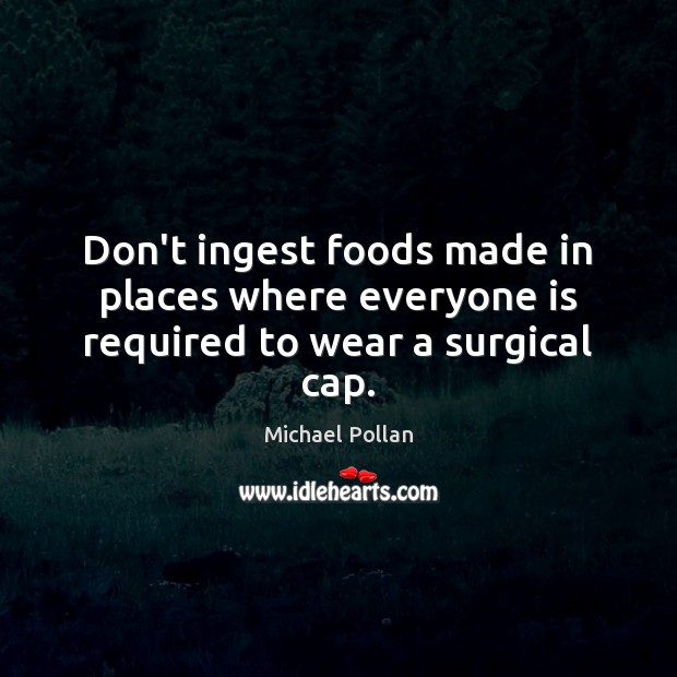 Don’t ingest foods made in places where everyone is required to wear a surgical cap. Michael Pollan Picture Quote