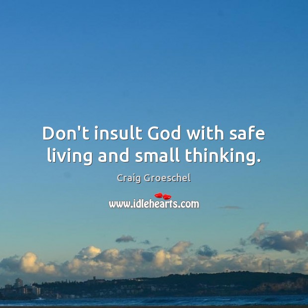Don’t insult God with safe living and small thinking. Image