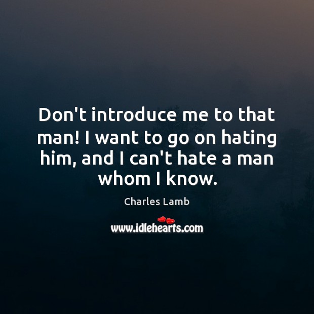 Don’t introduce me to that man! I want to go on hating Charles Lamb Picture Quote