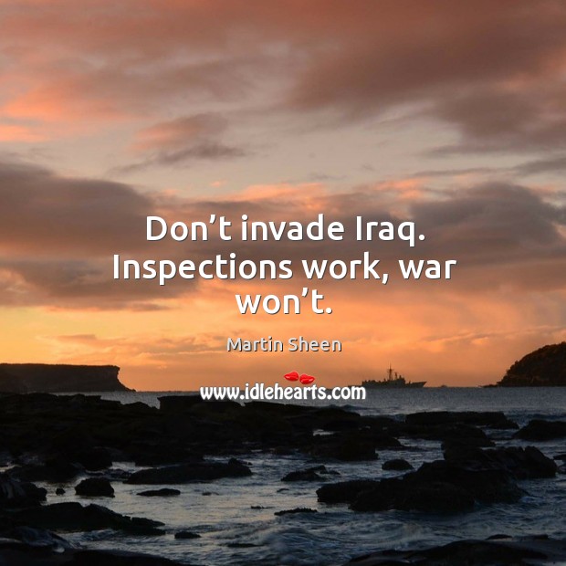 Don’t invade iraq. Inspections work, war won’t. Martin Sheen Picture Quote