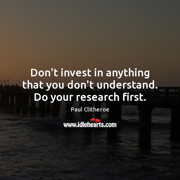 Don’t invest in anything that you don’t understand. Do your research first. Image