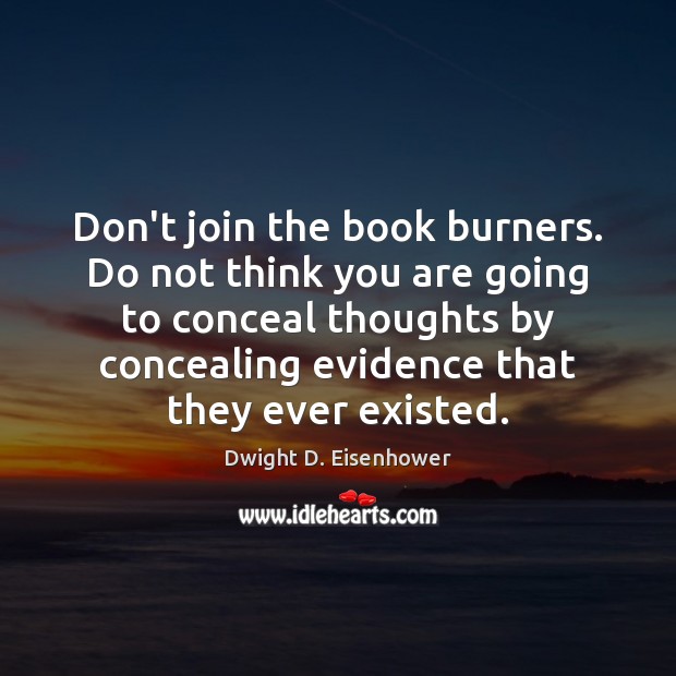 Don’t join the book burners. Do not think you are going to Dwight D. Eisenhower Picture Quote