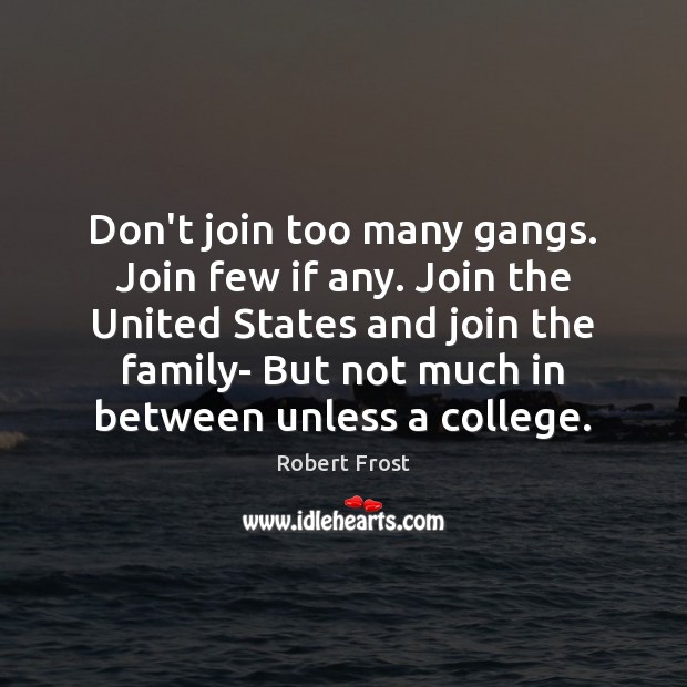 Don’t join too many gangs. Join few if any. Join the United Robert Frost Picture Quote