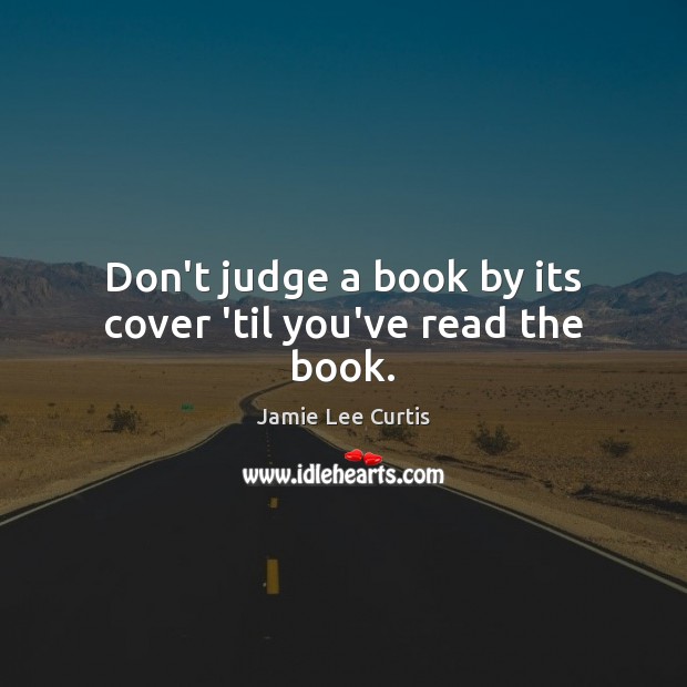 Don’t judge a book by its cover ’til you’ve read the book. Jamie Lee Curtis Picture Quote