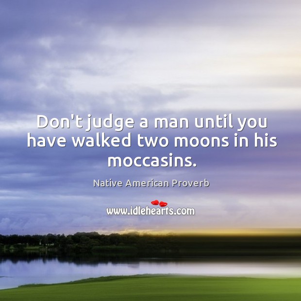 Don’t judge a man until you have walked two moons in his moccasins. Native American Proverbs Image