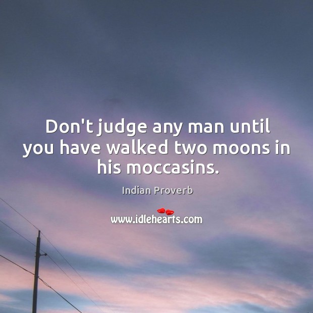 Don’t judge any man until you have walked two moons in his moccasins. Indian Proverbs Image