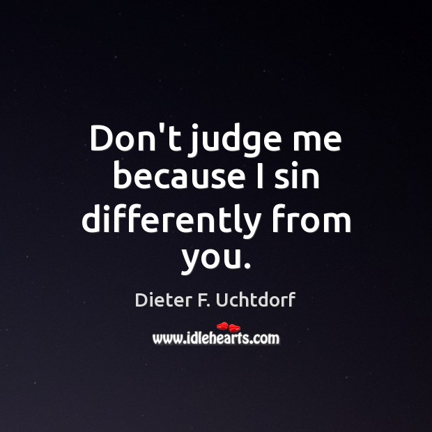 Don’t judge me because I sin differently from you. Image