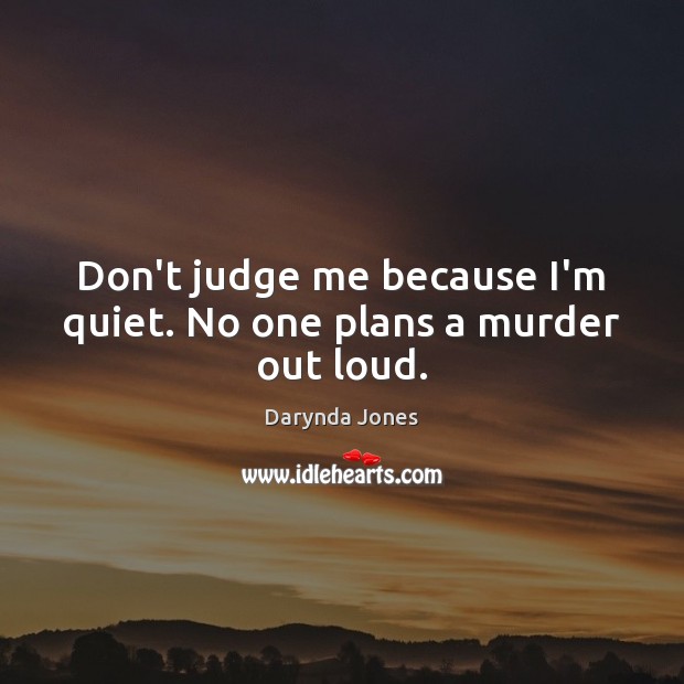 Don’t judge me because I’m quiet. No one plans a murder out loud. Image