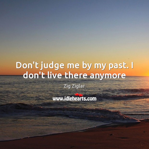 Don’t judge me by my past. I don’t live there anymore Image