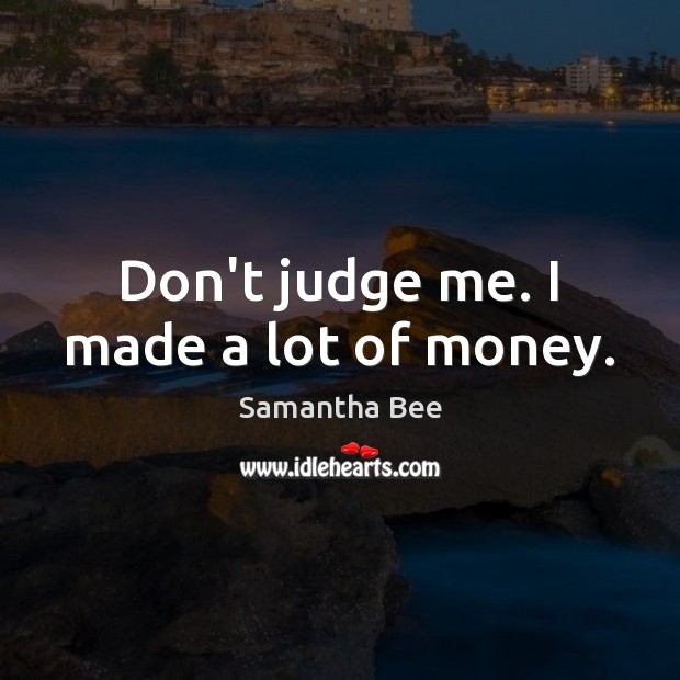Don’t judge me. I made a lot of money. Judge Quotes Image