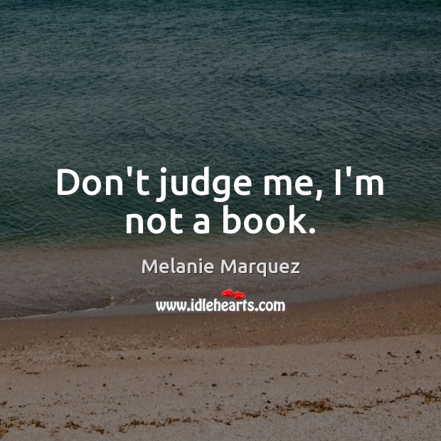 Don’t judge me, I’m not a book. Melanie Marquez Picture Quote