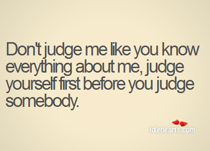 Judge yourself first before you judge somebody. Don’t Judge Me Quotes Image