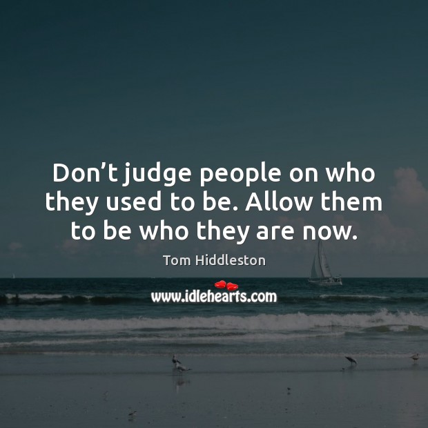 Don’t judge people on who they used to be. Allow them to be who they are now. Don’t Judge Quotes Image