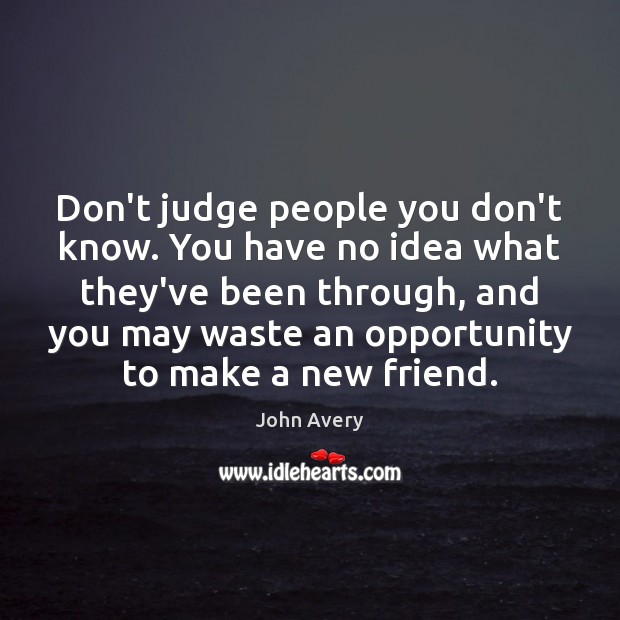 Don’t judge people you don’t know. You have no idea what they’ve John Avery Picture Quote