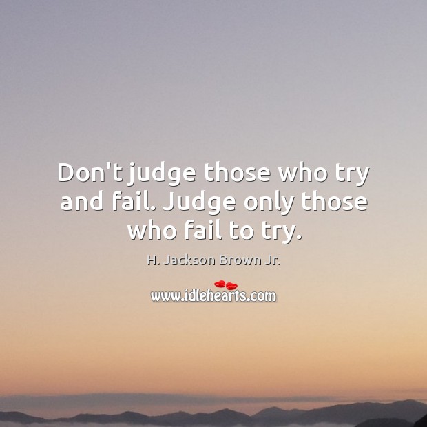 Don’t judge those who try and fail. Judge only those who fail to try. H. Jackson Brown Jr. Picture Quote