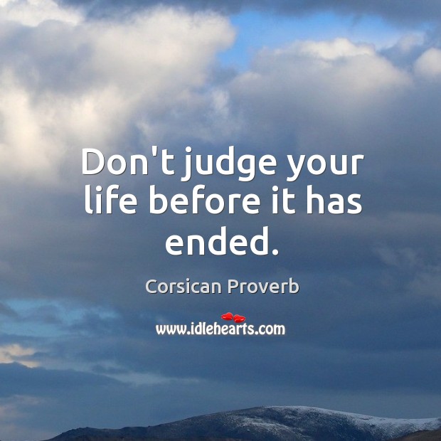 Don’t judge your life before it has ended. Corsican Proverbs Image