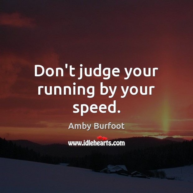 Don’t judge your running by your speed. Amby Burfoot Picture Quote
