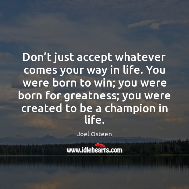 Don’t just accept whatever comes your way in life. You were Joel Osteen Picture Quote