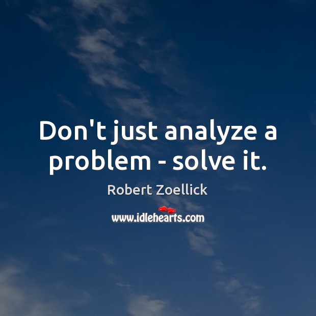Don’t just analyze a problem – solve it. Robert Zoellick Picture Quote