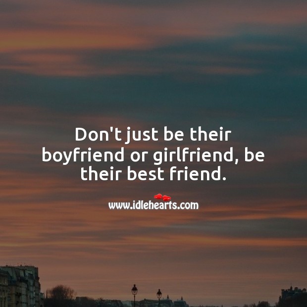 Don’t just be their boyfriend or girlfriend, be their best friend. Best Friend Quotes Image