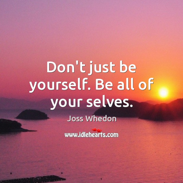 Don’t just be yourself. Be all of your selves. Joss Whedon Picture Quote