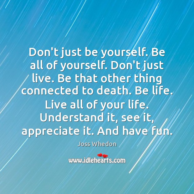 Don’t just be yourself. Be all of yourself. Don’t just live. Be Appreciate Quotes Image