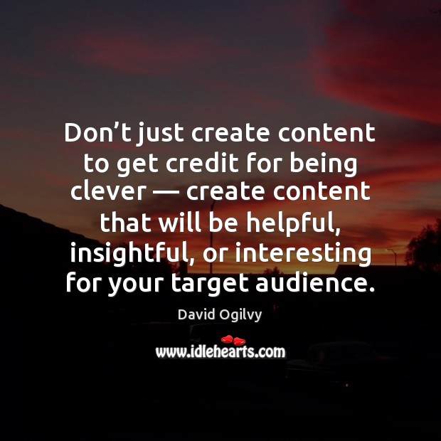 Don’t just create content to get credit for being clever — create David Ogilvy Picture Quote