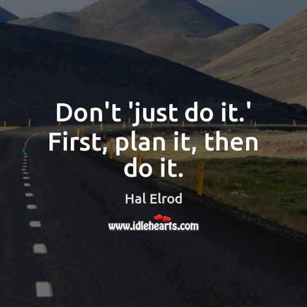 Don’t ‘just do it.’ First, plan it, then do it. Image