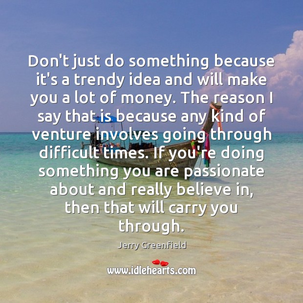 Don’t just do something because it’s a trendy idea and will make Jerry Greenfield Picture Quote