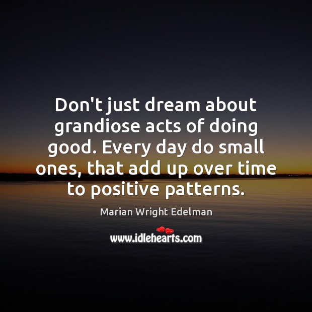 Don’t just dream about grandiose acts of doing good. Every day do Marian Wright Edelman Picture Quote