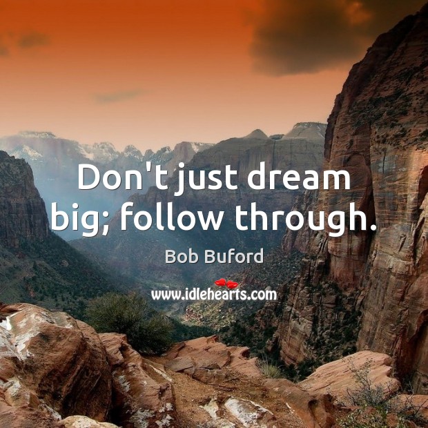 Don’t just dream big; follow through. Bob Buford Picture Quote