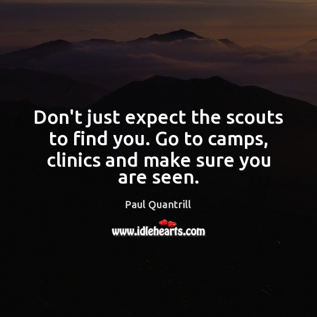 Don’t just expect the scouts to find you. Go to camps, clinics and make sure you are seen. Paul Quantrill Picture Quote