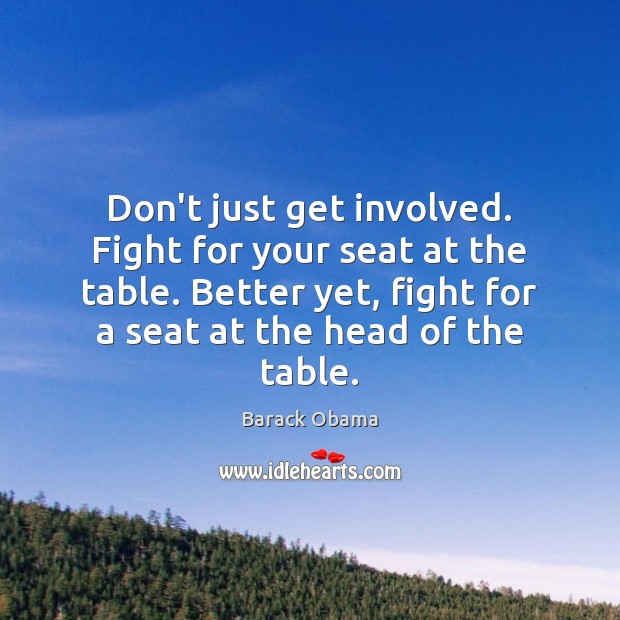 Don’t just get involved. Fight for your seat at the table. Better Barack Obama Picture Quote