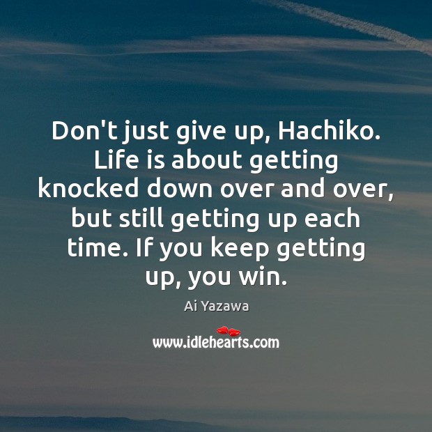 Don’t just give up, Hachiko. Life is about getting knocked down over Ai Yazawa Picture Quote