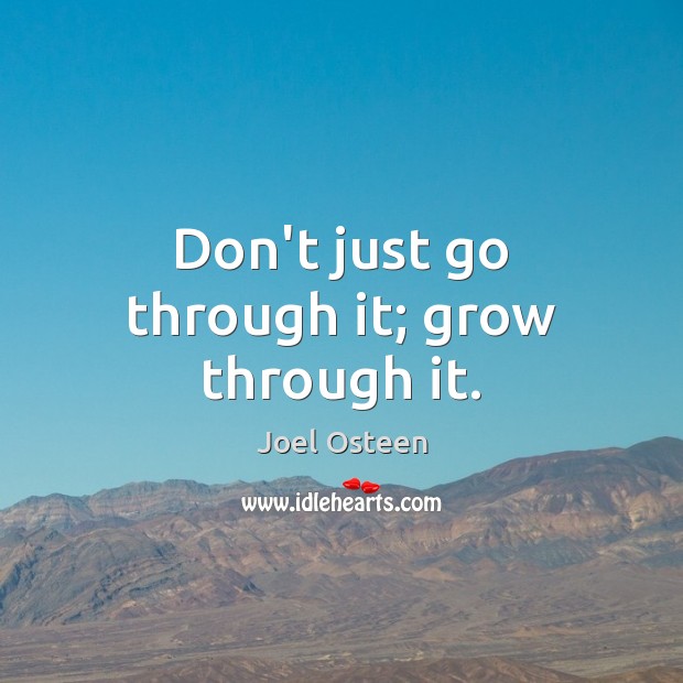 Don’t just go through it; grow through it. Joel Osteen Picture Quote