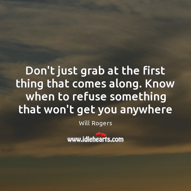 Don’t just grab at the first thing that comes along. Know when Will Rogers Picture Quote