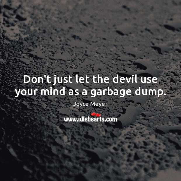 Don’t just let the devil use your mind as a garbage dump. Joyce Meyer Picture Quote