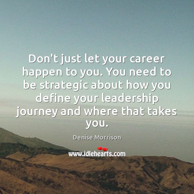 Don’t just let your career happen to you. You need to be Denise Morrison Picture Quote