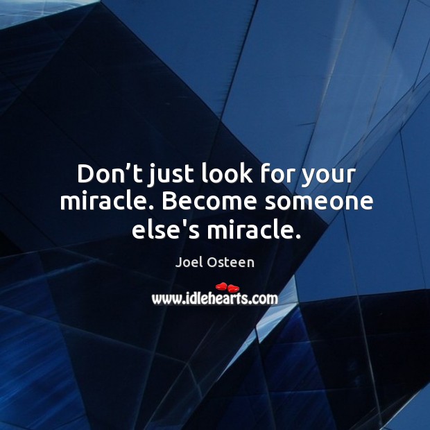 Don’t just look for your miracle. Become someone else’s miracle. Joel Osteen Picture Quote