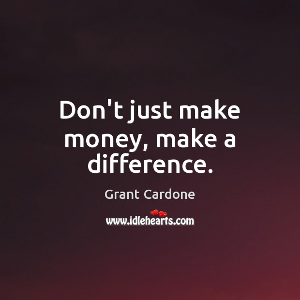 Don’t just make money, make a difference. Grant Cardone Picture Quote