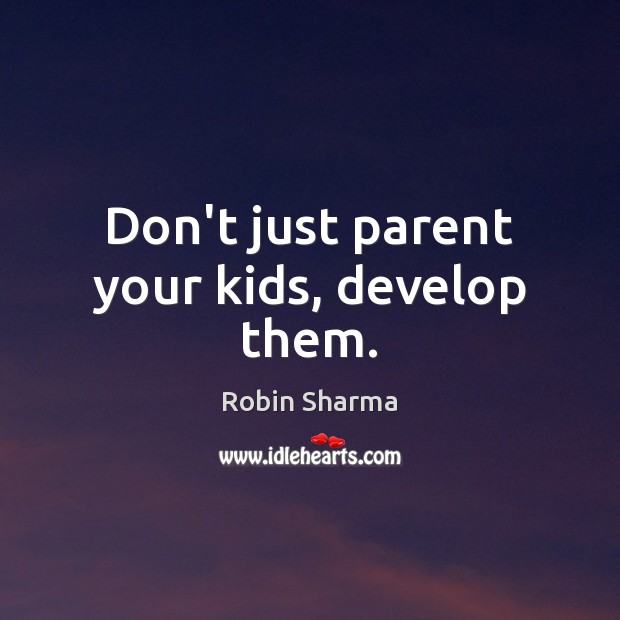 Don’t just parent your kids, develop them. Image