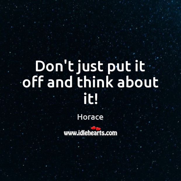 Don’t just put it off and think about it! Horace Picture Quote